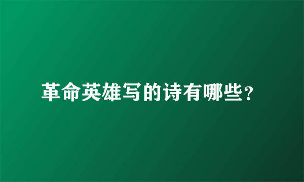 革命英雄写的诗有哪些？