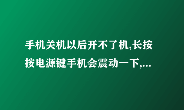 手机关机以后开不了机,长按按电源键手机会震动一下,但是不能开机。可能是什么原因造成的,应该怎么处理?
