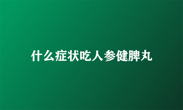 什么症状吃人参健脾丸