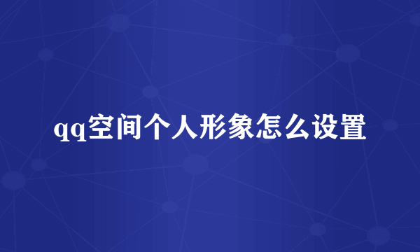 qq空间个人形象怎么设置