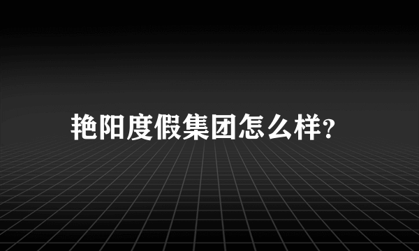 艳阳度假集团怎么样？