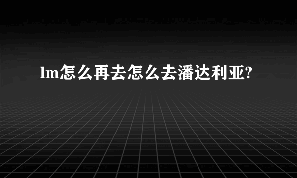 lm怎么再去怎么去潘达利亚?