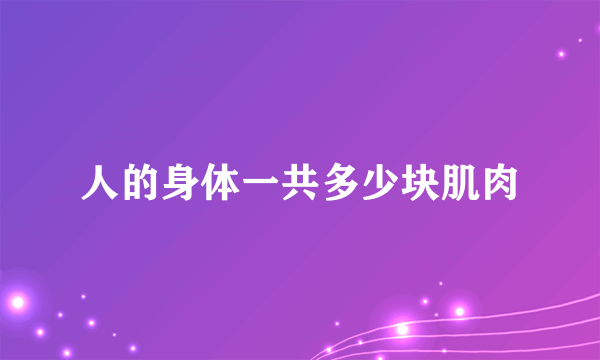 人的身体一共多少块肌肉