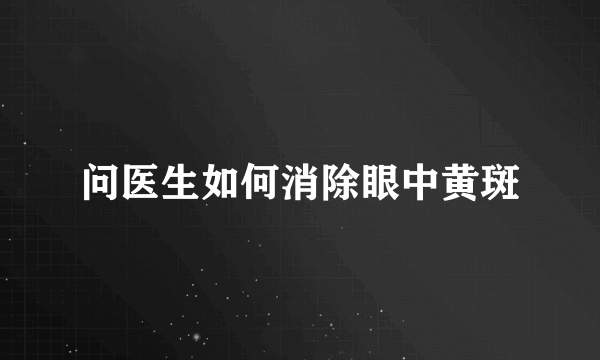 问医生如何消除眼中黄斑
