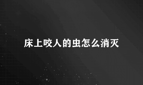 床上咬人的虫怎么消灭
