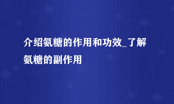 介绍氨糖的作用和功效_了解氨糖的副作用