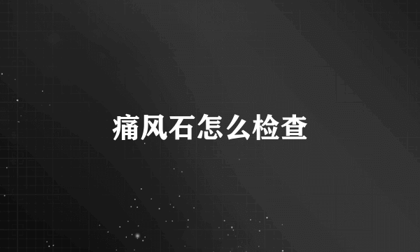 痛风石怎么检查