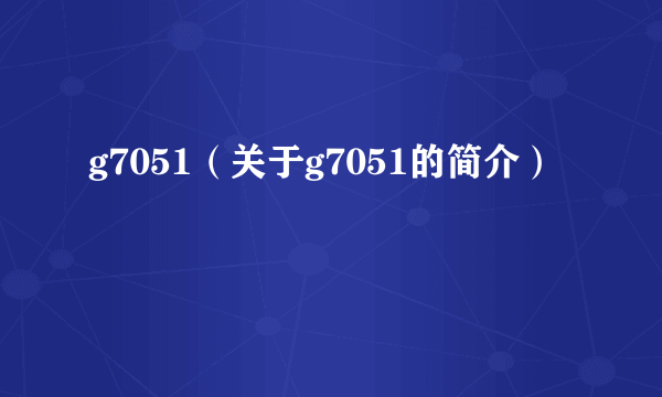 g7051（关于g7051的简介）