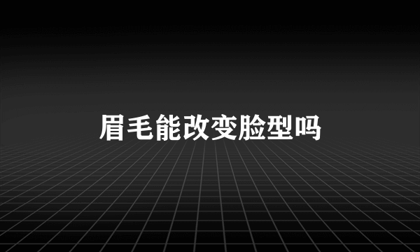 眉毛能改变脸型吗