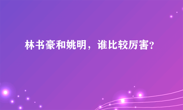 林书豪和姚明，谁比较厉害？