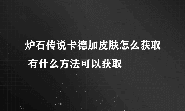 炉石传说卡德加皮肤怎么获取 有什么方法可以获取