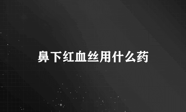 鼻下红血丝用什么药