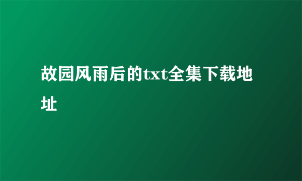 故园风雨后的txt全集下载地址