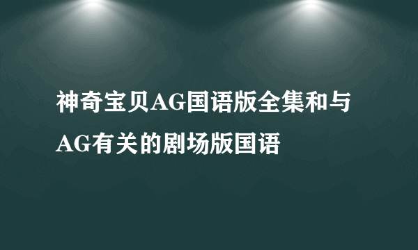 神奇宝贝AG国语版全集和与AG有关的剧场版国语