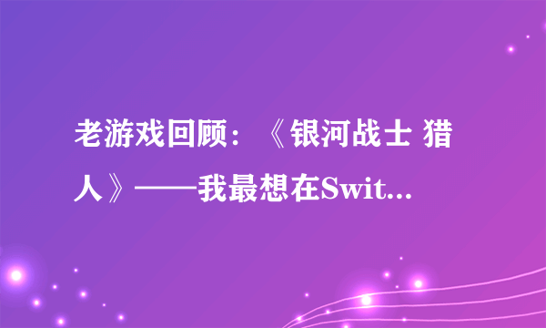 老游戏回顾：《银河战士 猎人》——我最想在Switch上玩到的DS游戏