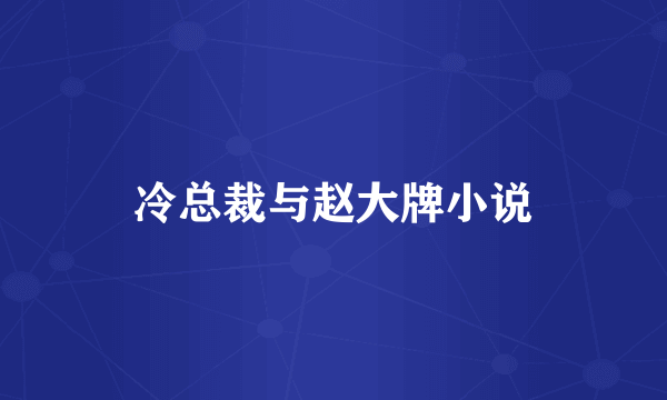 冷总裁与赵大牌小说