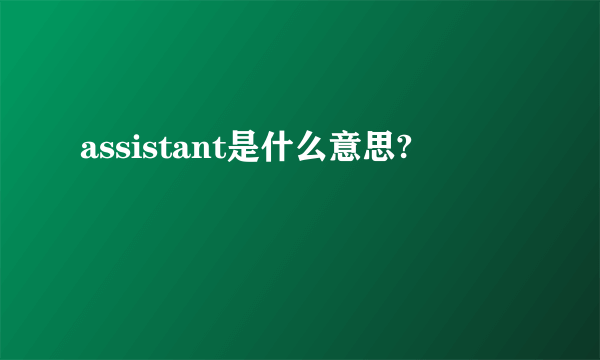 assistant是什么意思?
