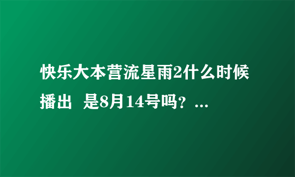 快乐大本营流星雨2什么时候播出  是8月14号吗？消息准确吗？