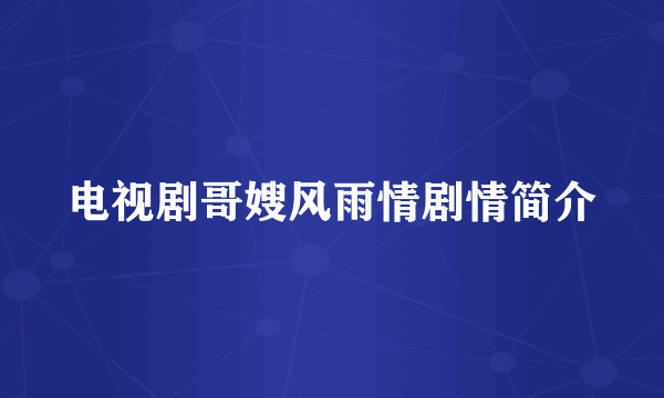电视剧哥嫂风雨情剧情简介