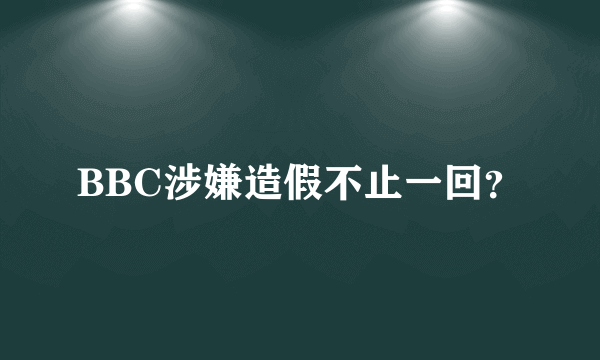 BBC涉嫌造假不止一回？