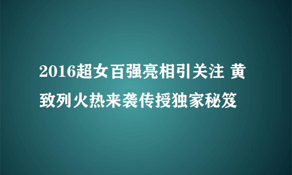 2016超女百强亮相引关注 黄致列火热来袭传授独家秘笈