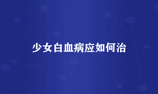 少女白血病应如何治
