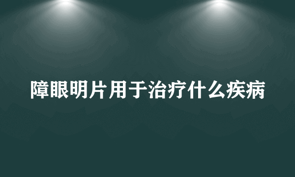 障眼明片用于治疗什么疾病