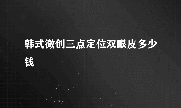 韩式微创三点定位双眼皮多少钱