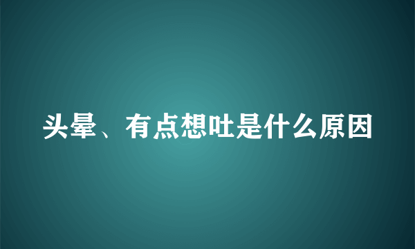 头晕、有点想吐是什么原因