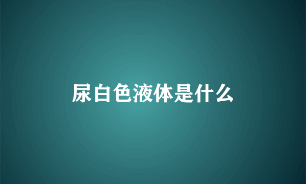 尿白色液体是什么