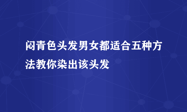 闷青色头发男女都适合五种方法教你染出该头发