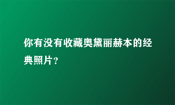 你有没有收藏奥黛丽赫本的经典照片？