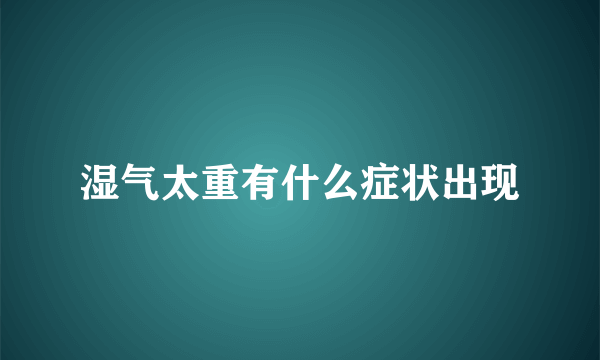 湿气太重有什么症状出现