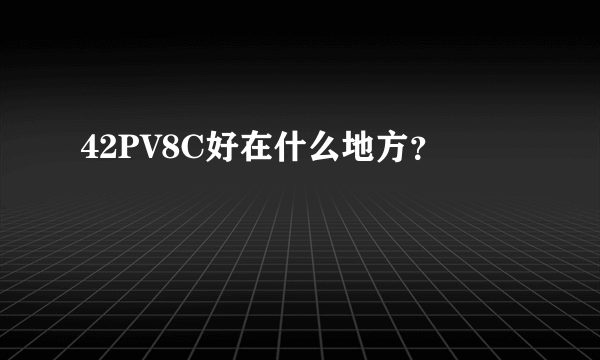 42PV8C好在什么地方？