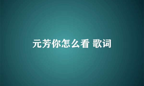 元芳你怎么看 歌词