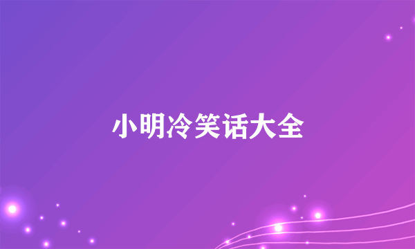 小明冷笑话大全