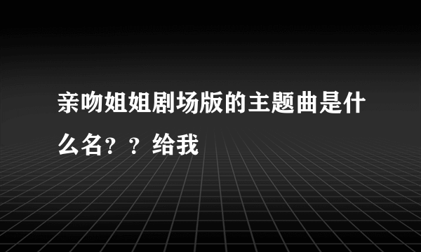 亲吻姐姐剧场版的主题曲是什么名？？给我