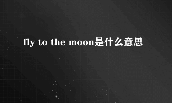 fly to the moon是什么意思