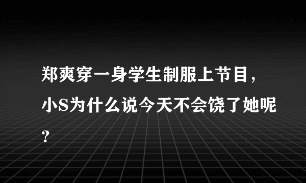 郑爽穿一身学生制服上节目，小S为什么说今天不会饶了她呢？