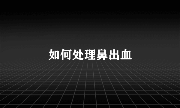 如何处理鼻出血