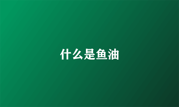 什么是鱼油