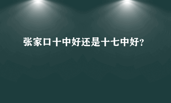 张家口十中好还是十七中好？