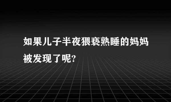 如果儿子半夜猥亵熟睡的妈妈被发现了呢?