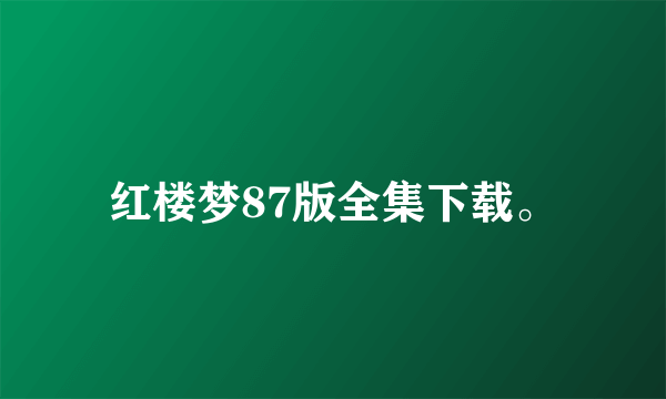 红楼梦87版全集下载。