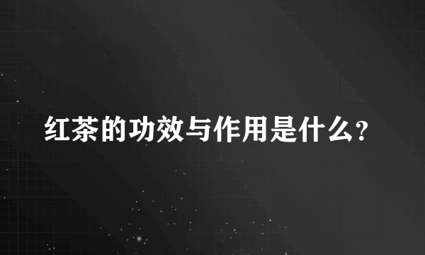 红茶的功效与作用是什么？