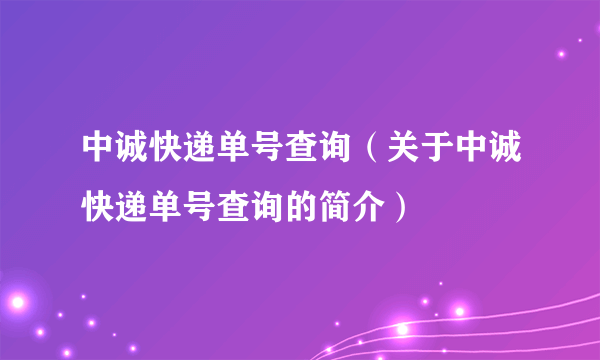 中诚快递单号查询（关于中诚快递单号查询的简介）