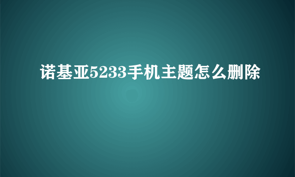 诺基亚5233手机主题怎么删除