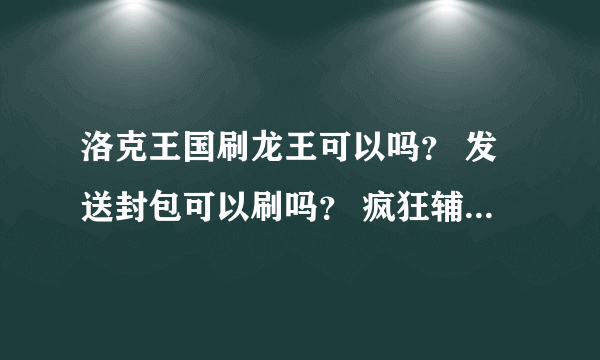 洛克王国刷龙王可以吗？ 发送封包可以刷吗？ 疯狂辅助刷洛克钻是真的吗？ 我用东哥。。。