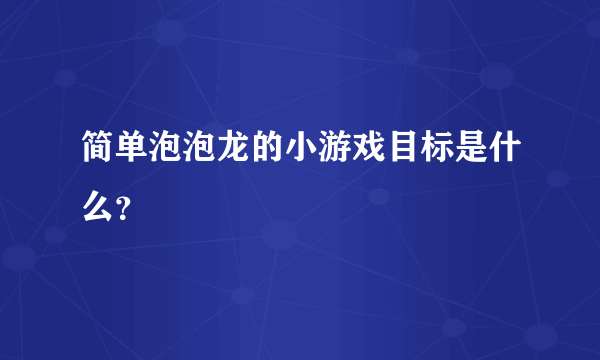简单泡泡龙的小游戏目标是什么？
