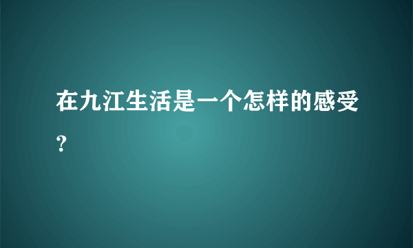 在九江生活是一个怎样的感受？